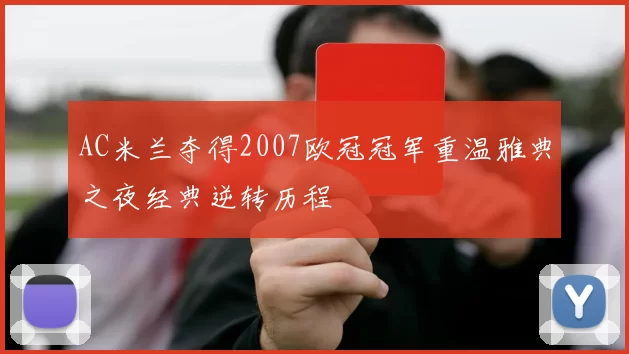 AC米兰夺得2007欧冠冠军重温雅典之夜经典逆转历程