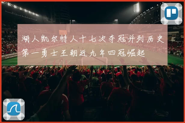 湖人凯尔特人十七次夺冠并列历史第一勇士王朝近九年四冠崛起