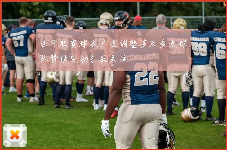 法甲联赛球衣广告调整涉及多支球队赞助变动引发关注