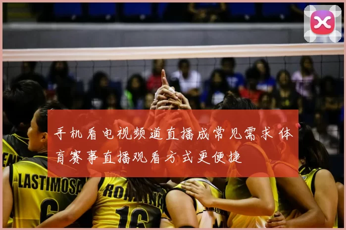手机看电视频道直播成常见需求 体育赛事直播观看方式更便捷