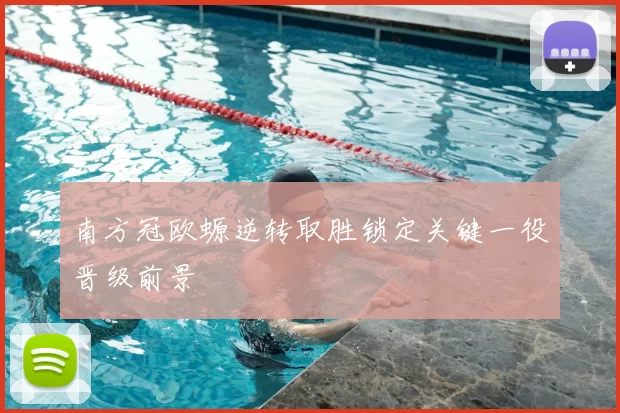 南方冠欧螈逆转取胜锁定关键一役晋级前景