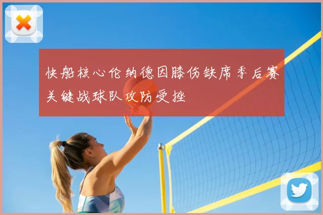 快船核心伦纳德因膝伤缺席季后赛关键战球队攻防受挫