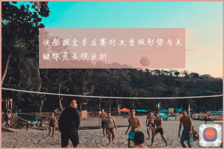 快船掘金季后赛对决晋级形势与关键球员表现分析