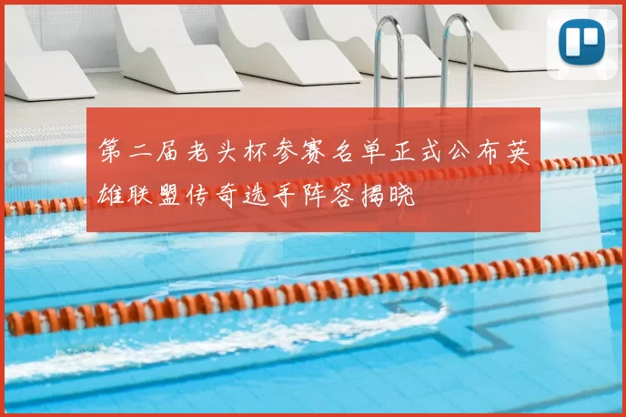 第二届老头杯参赛名单正式公布英雄联盟传奇选手阵容揭晓