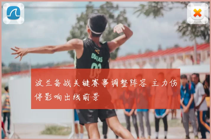 波兰备战关键赛事调整阵容 主力伤停影响出线前景