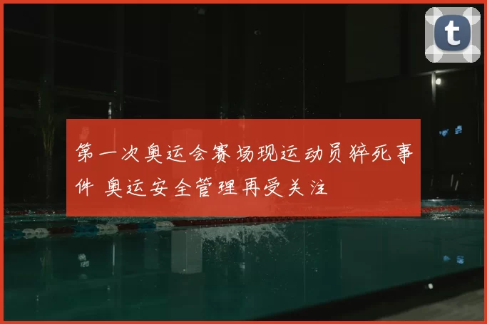 第一次奥运会赛场现运动员猝死事件 奥运安全管理再受关注