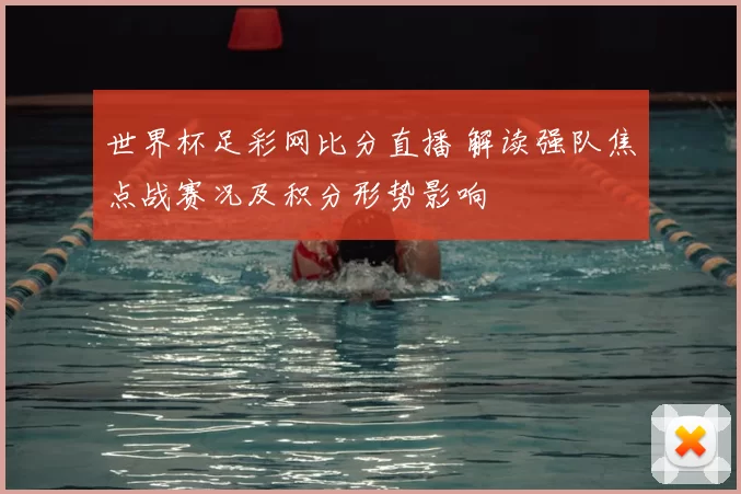 世界杯足彩网比分直播 解读强队焦点战赛况及积分形势影响