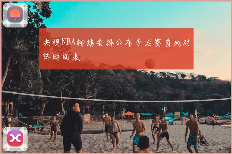 央视NBA转播安排公布季后赛首轮对阵时间表