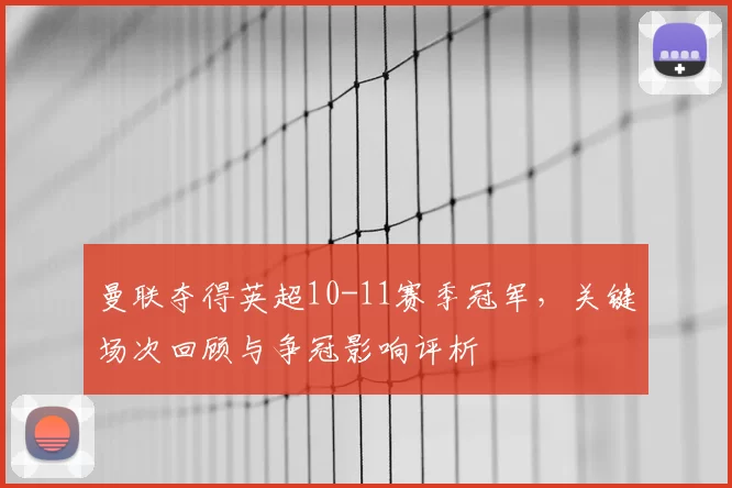 曼联夺得英超10-11赛季冠军，关键场次回顾与争冠影响评析