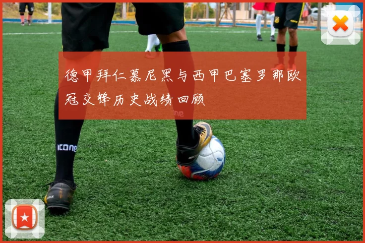 德甲拜仁慕尼黑与西甲巴塞罗那欧冠交锋历史战绩回顾