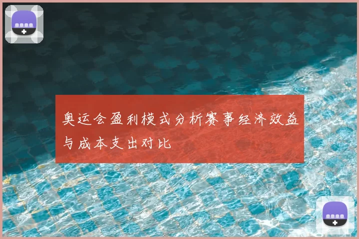 奥运会盈利模式分析赛事经济效益与成本支出对比