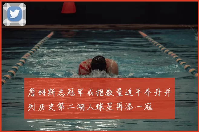 詹姆斯总冠军戒指数量追平乔丹并列历史第二湖人球星再添一冠