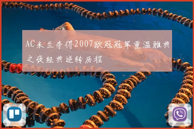 AC米兰夺得2007欧冠冠军重温雅典之夜经典逆转历程