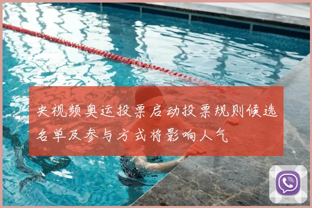 央视频奥运投票启动投票规则候选名单及参与方式将影响人气