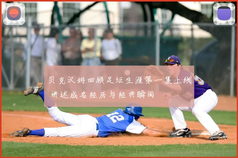 贝克汉姆回顾足坛生涯第一集上线 讲述成名经历与经典瞬间