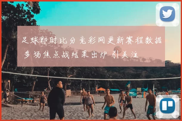 足球即时比分竞彩网更新赛程数据 多场焦点战结果出炉 引关注