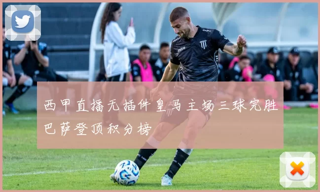西甲直播无插件皇马主场三球完胜巴萨登顶积分榜