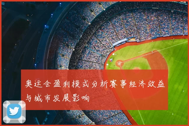 奥运会盈利模式分析赛事经济效益与城市发展影响
