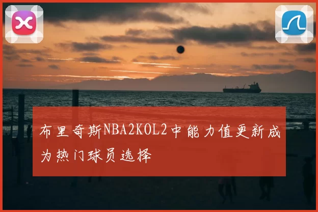 布里奇斯NBA2KOL2中能力值更新成为热门球员选择
