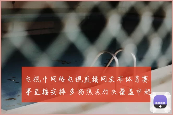 电视牛网络电视直播网发布体育赛事直播安排 多场焦点对决覆盖中超欧冠NBA赛事