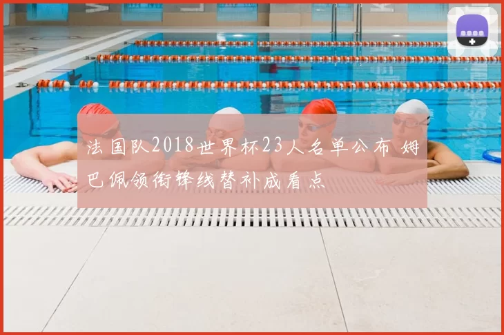 法国队2018世界杯23人名单公布 姆巴佩领衔锋线替补成看点