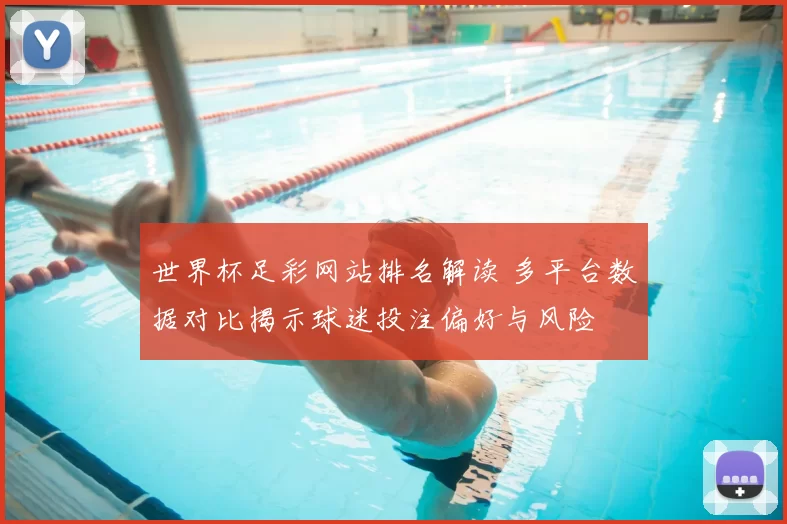 世界杯足彩网站排名解读 多平台数据对比揭示球迷投注偏好与风险