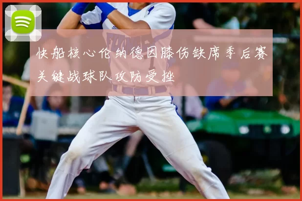 快船核心伦纳德因膝伤缺席季后赛关键战球队攻防受挫