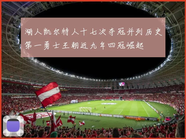 湖人凯尔特人十七次夺冠并列历史第一勇士王朝近九年四冠崛起