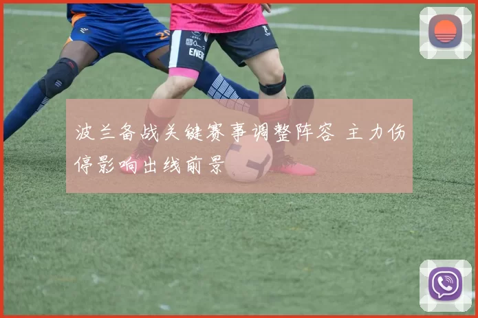 波兰备战关键赛事调整阵容 主力伤停影响出线前景