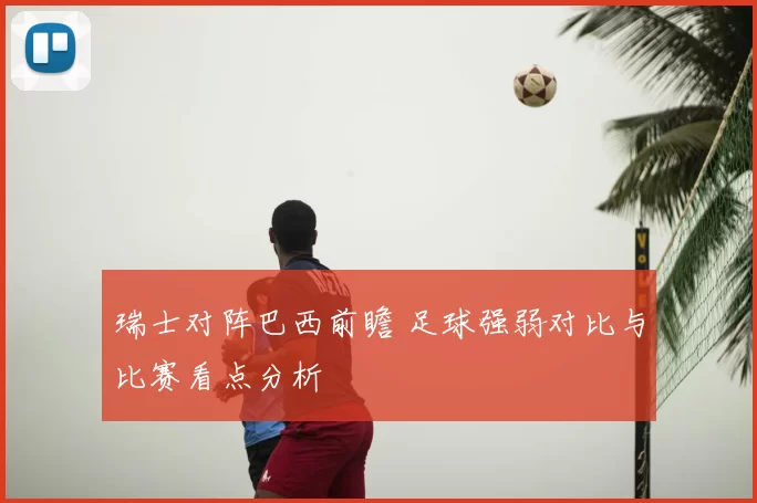 瑞士对阵巴西前瞻 足球强弱对比与比赛看点分析