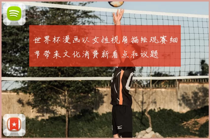 世界杯漫画以女性视角描绘观赛细节带来文化消费新看点和议题