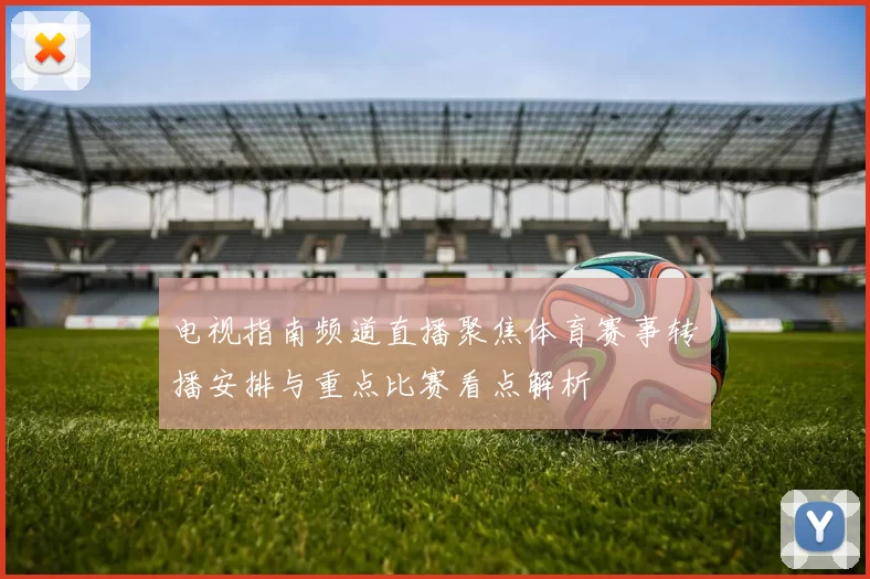 电视指南频道直播聚焦体育赛事转播安排与重点比赛看点解析