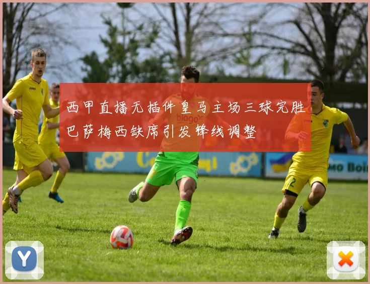 西甲直播无插件皇马主场三球完胜巴萨梅西缺席引发锋线调整