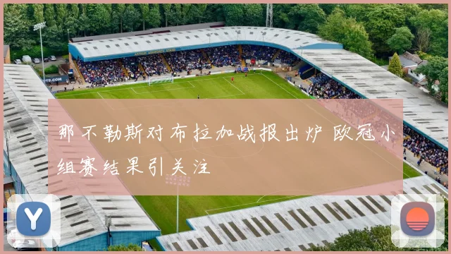 那不勒斯对布拉加战报出炉 欧冠小组赛结果引关注