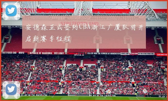 安德森正式签约CBA浙江广厦队将开启新赛季征程