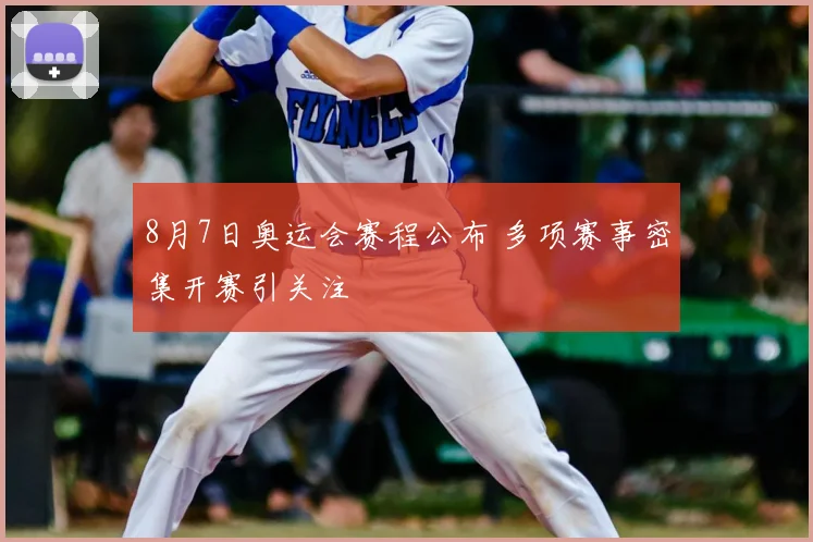 8月7日奥运会赛程公布 多项赛事密集开赛引关注