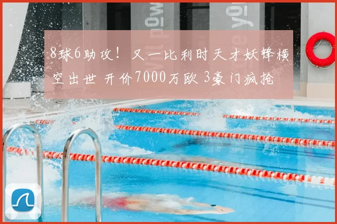 8球6助攻!又一比利时天才妖锋横空出世 开价7000万欧 3豪门疯抢