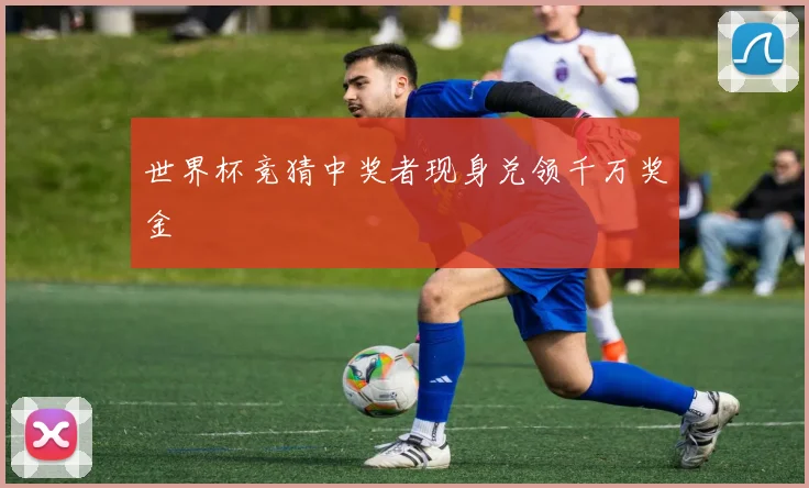世界杯竞猜中奖者现身兑领千万奖金