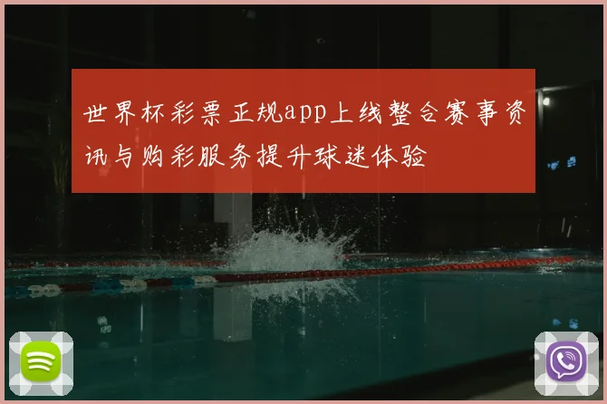 世界杯彩票正规app上线整合赛事资讯与购彩服务提升球迷体验