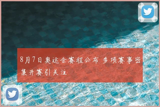 8月7日奥运会赛程公布 多项赛事密集开赛引关注