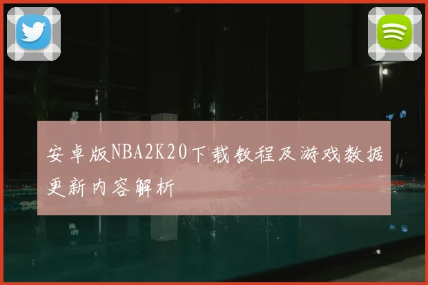 安卓版NBA2K20下载教程及游戏数据更新内容解析