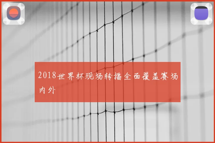 2018世界杯现场转播全面覆盖赛场内外