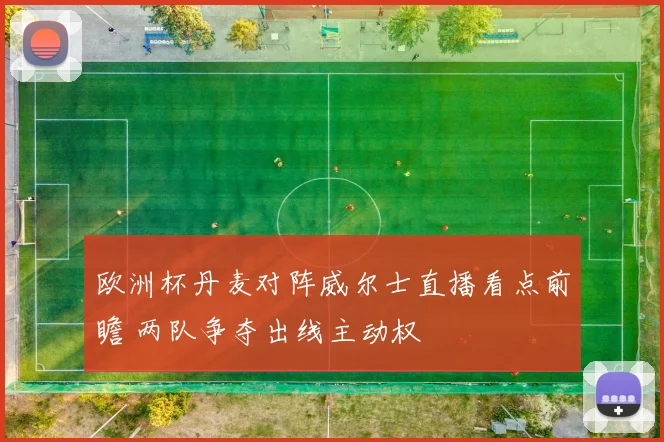欧洲杯丹麦对阵威尔士直播看点前瞻 两队争夺出线主动权