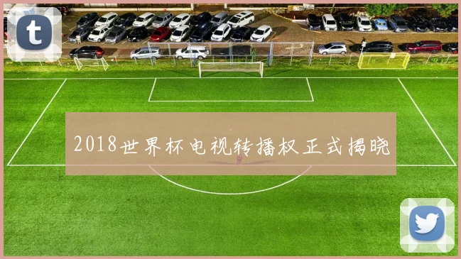 2018世界杯电视转播权正式揭晓